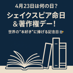 【4月23日は何の日?】シェイクスピア命日&著作権デー!世界の“本好き”に捧げる記念日【5分で読める豆知識】📚✨