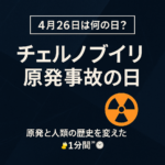 【4月26日は何の日?】チェルノブイリ原発事故の日|原発と人類の歴史を変えた“1分間”