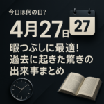 【今日は何の日?】4月27日|暇つぶしに最適!過去に起きた驚きの出来事まとめ【5分で読める】
