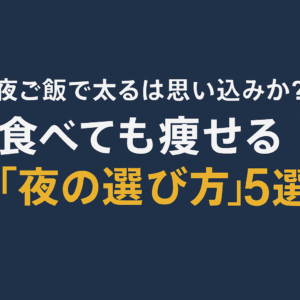 夜ご飯で太るは思い込み？食べても痩せる「夜の選び方」5選