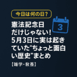 【今日は何の日?】憲法記念日だけじゃない!5月3日に実は起きていた“ちょっと面白い歴史”まとめ【雑学・教養】