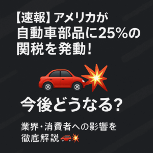 【速報】アメリカが自動車部品に25%の関税を発動!今後どうなる?業界・消費者への影響を徹底解説🚗💥