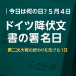【今日は何の日?】5月4日は「ドイツ降伏文書の署名日」だった!第二次大戦の終わりを告げた1日✍️🌍