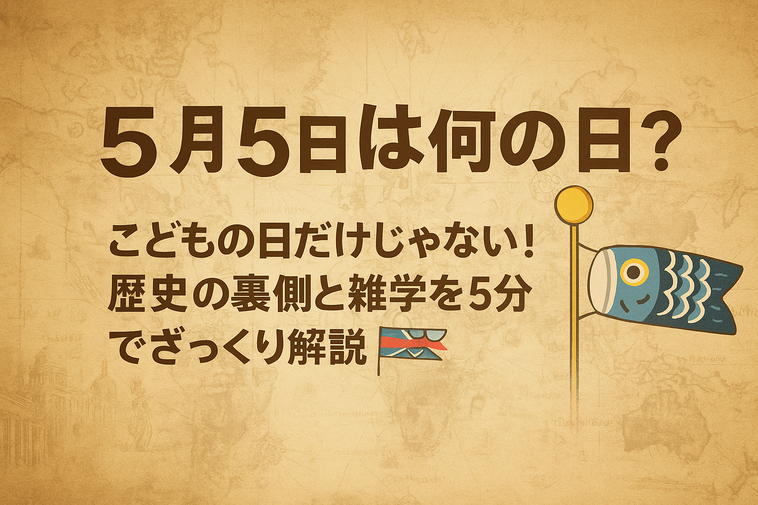 【5月5日は何の日?】こどもの日だけじゃない!歴史の裏側と雑学を5分でざっくり解説🎏