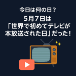 【今日は何の日?】5月7日は「世界で初めてテレビが本放送された日」だった!📺✨