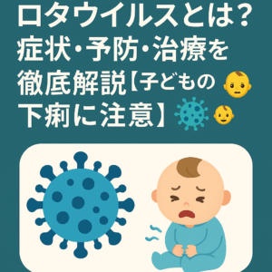 【保存版】ロタウイルスとは?症状・予防・治療を徹底解説【子どもの下痢に注意】🦠👶