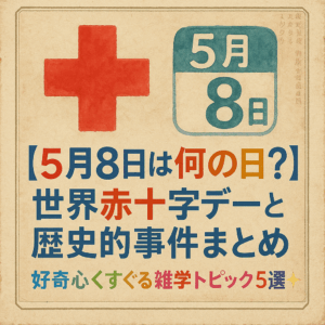 【5月8日は何の日？】世界赤十字デーと歴史的事件まとめ｜好奇心くすぐる雑学トピック5選✨