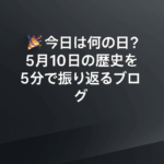 🎉 今日は何の日?5月10日の歴史を5分で振り返るブログ