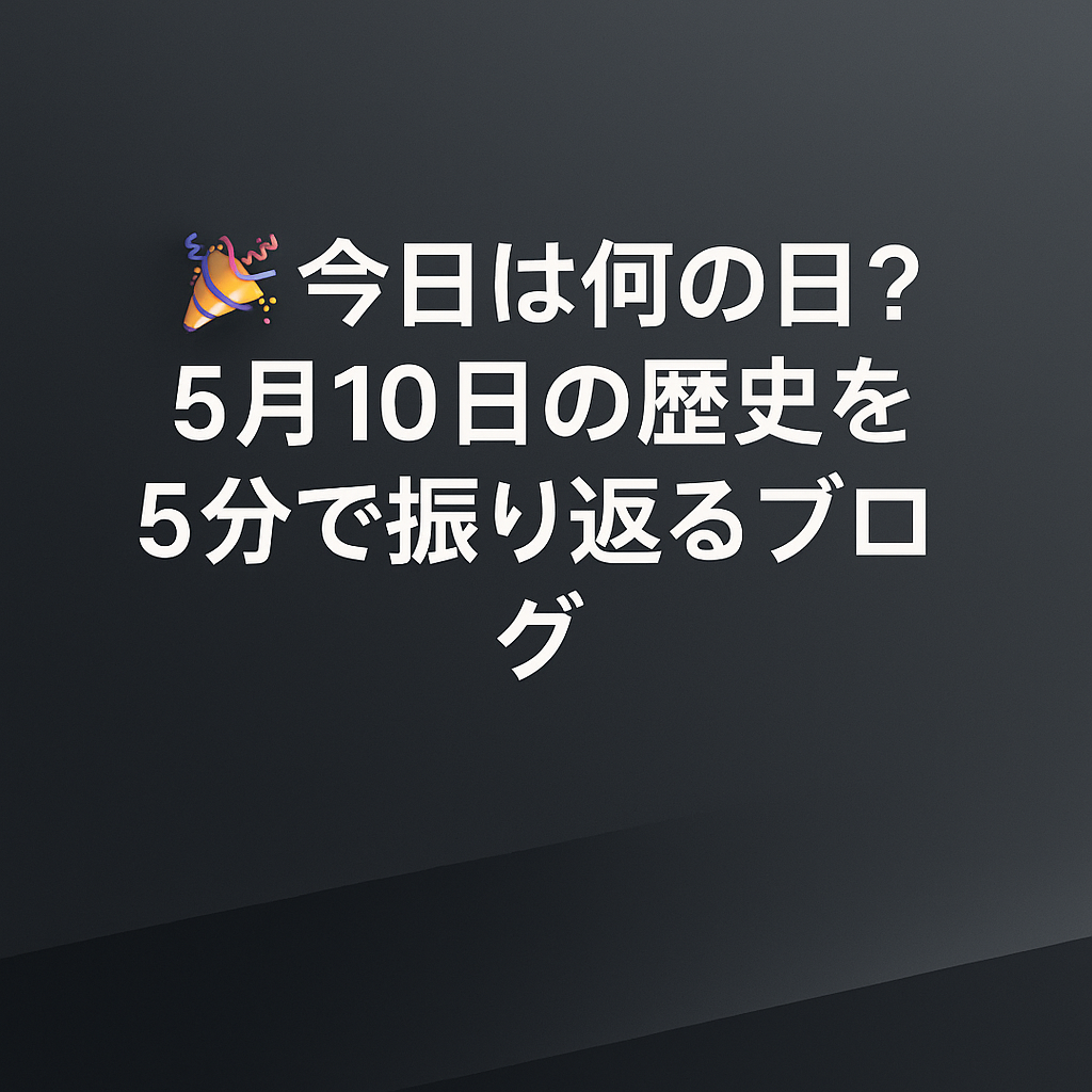 🎉 今日は何の日?5月10日の歴史を5分で振り返るブログ