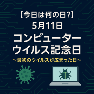 【今日は何の日？】5月11日は「コンピューターウイルス記念日」🦠💻〜最初のウイルスが広まった日〜