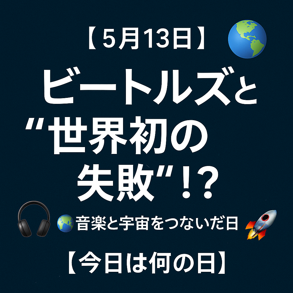 【5月13日】ビートルズと“世界初の失敗”!?🌍音楽と宇宙をつないだ日【今日は何の日】