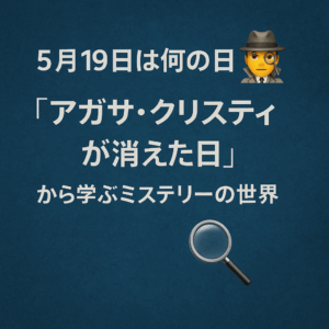 【5月19日は何の日？】🕵️‍♂️「アガサ・クリスティが消えた日」から学ぶミステリーの世界🔍