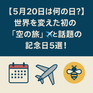 【5月20日は何の日？】世界を変えた初の「空の旅」✈️と話題の記念日5選！