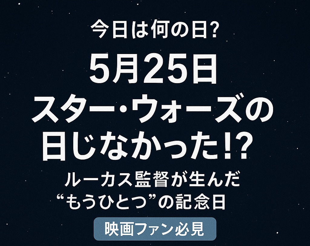 【今日は何の日?】5月25日は「スター・ウォーズの日」じゃなかった!?ルーカス監督が生んだ“もうひとつ”の記念日【映画ファン必見】