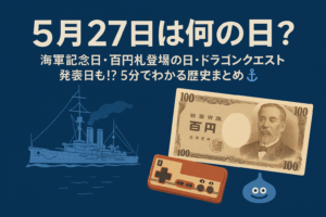【5月27日は何の日？】海軍記念日・百円札登場の日・ドラゴンクエスト発売日も！？5分でわかる歴史まとめ⚓