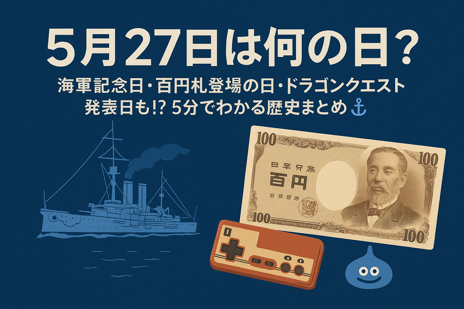【5月27日は何の日?】海軍記念日・百円札登場の日・ドラゴンクエスト発売日も!?5分でわかる歴史まとめ⚓