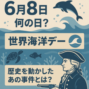 【6月8日は何の日？】世界海洋デー🌊＆歴史を動かしたあの事件とは？