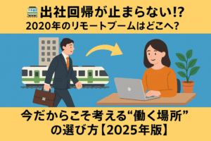 🚃出社回帰が止まらない!? 2020年のリモートブームはどこへ？今だからこそ考える“働く場所”の選び方【2025年版】