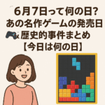 【6月7日って何の日?】あの名作ゲームの発売日🎮&歴史的事件まとめ【今日は何の日】