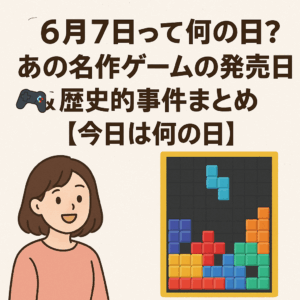 【6月7日って何の日？】あの名作ゲームの発売日🎮＆歴史的事件まとめ【今日は何の日】