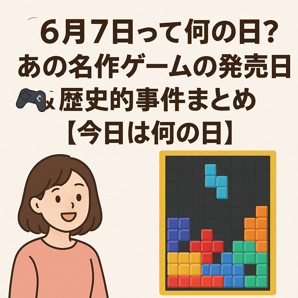 【6月7日って何の日?】あの名作ゲームの発売日🎮&歴史的事件まとめ【今日は何の日】