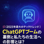 💥【2023年最大のテックトレンド】ChatGPTブームの裏側と私たちの生活への影響とは？