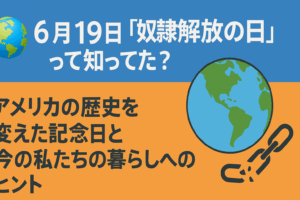 🌏【6月19日】「奴隷解放の日」って知ってた？アメリカの歴史を変えた記念日と今の私たちの暮らしへのヒント