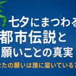 🎋七夕にまつわる都市伝説と願いごとの真実|あなたの願いは誰に届いている?