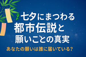 🎋七夕にまつわる都市伝説と願いごとの真実｜あなたの願いは誰に届いている？