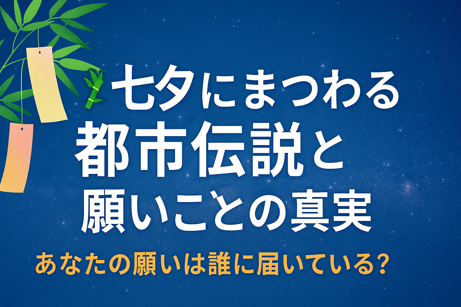 🎋七夕にまつわる都市伝説と願いごとの真実|あなたの願いは誰に届いている?