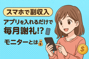 【スマホで副収入】アプリを入れるだけで毎月謝礼⁉モニターとは📱💰