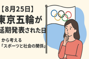 【8月25日】東京五輪が延期発表された日から考える「スポーツと社会の関係」✨