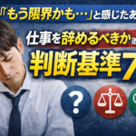 ③「もう限界かも…」と感じたあなたへ｜仕事を辞めるべきか迷ったときの判断基準7選
