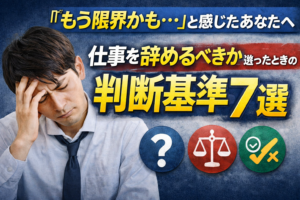 ③「もう限界かも…」と感じたあなたへ｜仕事を辞めるべきか迷ったときの判断基準7選