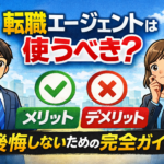 ⑨転職エージェントは使うべき？後悔しないためのメリット・デメリット完全ガイド