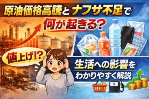 原油価格高騰とナフサ不足で何が起きる？生活への影響をわかりやすく解説