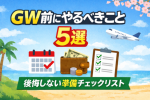 【GW前にやるべきこと5選】後悔しない準備チェックリスト