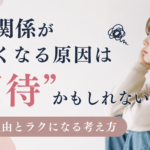 人間関係が苦しくなる原因は“期待”かもしれない｜疲れる理由とラクになる考え方