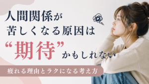 人間関係が苦しくなる原因は“期待”かもしれない｜疲れる理由とラクになる考え方