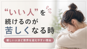 “いい人”を続けるのが苦しくなる時｜優しい人ほど限界を迎えやすい理由