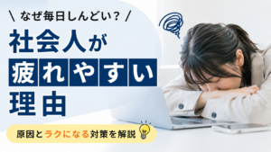 【社会人が疲れやすい理由】なぜ毎日しんどい？原因とラクになる対策を解説