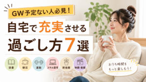 GW予定ない人必見！自宅で充実させる過ごし方7選