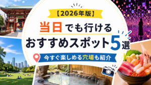 【2026年版】当日でも行けるおすすめスポット5選｜今すぐ楽しめる穴場も紹介