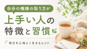 自分の機嫌の取り方が上手い人の特徴と習慣🌿