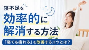 寝不足を効率的に解消する方法｜「寝ても疲れる」を改善するコツとは？