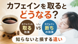 カフェインを取るとどうなる？カフェイン断ちの効果も解説【知らないと損する違い】