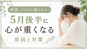 頑張ってるのに疲れる人へ｜5月後半に心が重くなる原因と対策