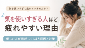 気を使いすぎる人ほど疲れやすい理由｜優しい人が消耗してしまう原因と対策