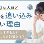 真面目な人ほど自分を追い込みやすい理由｜頑張りすぎる人がラクになる対策とは？