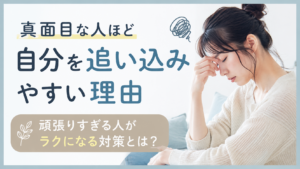 真面目な人ほど自分を追い込みやすい理由｜頑張りすぎる人がラクになる対策とは？